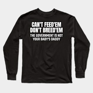 Can't Feed Em Don't Breed Em the government is not your baby's daddy Long Sleeve T-Shirt